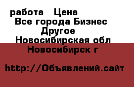 работа › Цена ­ 100 000 - Все города Бизнес » Другое   . Новосибирская обл.,Новосибирск г.